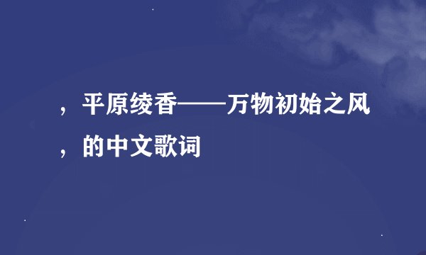 ，平原绫香——万物初始之风，的中文歌词