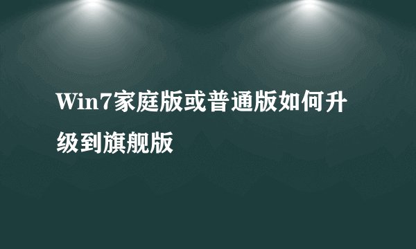 Win7家庭版或普通版如何升级到旗舰版