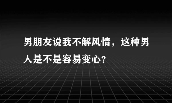 男朋友说我不解风情，这种男人是不是容易变心？