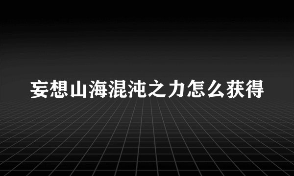 妄想山海混沌之力怎么获得