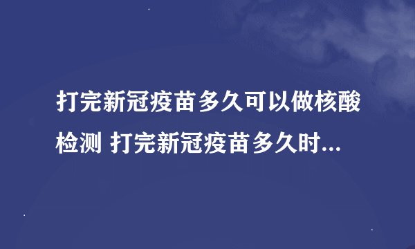打完新冠疫苗多久可以做核酸检测 打完新冠疫苗多久时间可以做核酸检测