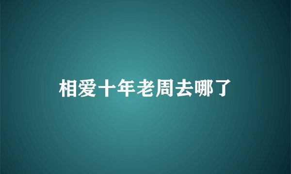相爱十年老周去哪了