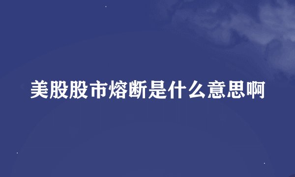 美股股市熔断是什么意思啊