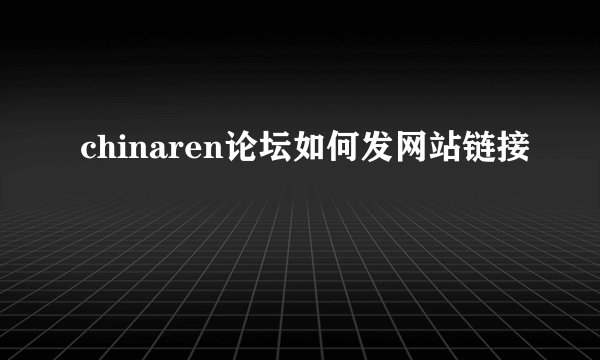 chinaren论坛如何发网站链接