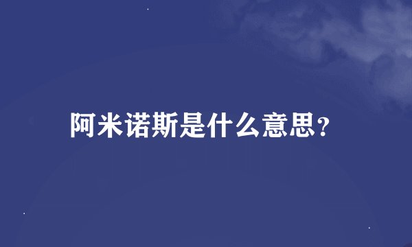 阿米诺斯是什么意思？