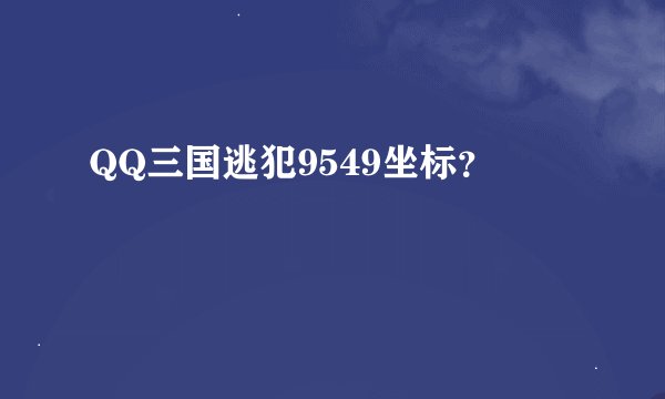 QQ三国逃犯9549坐标？