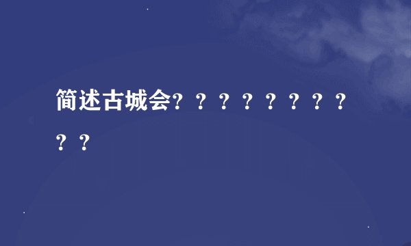 简述古城会？？？？？？？？？？