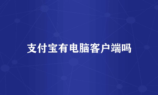 支付宝有电脑客户端吗
