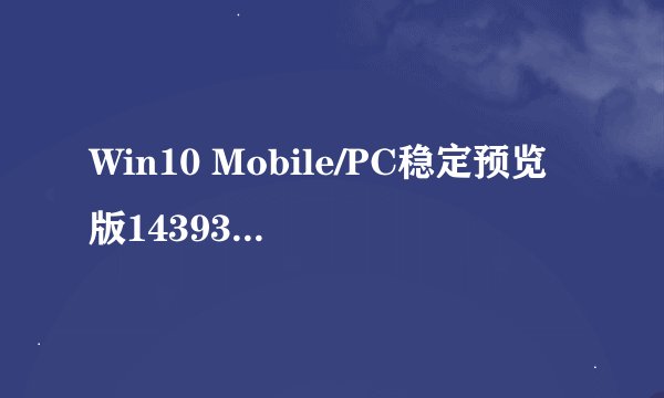Win10 Mobile/PC稳定预览版14393.479累计更新补丁KB3201845推送