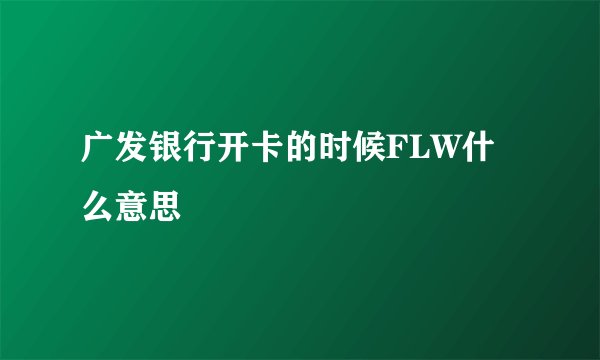 广发银行开卡的时候FLW什么意思