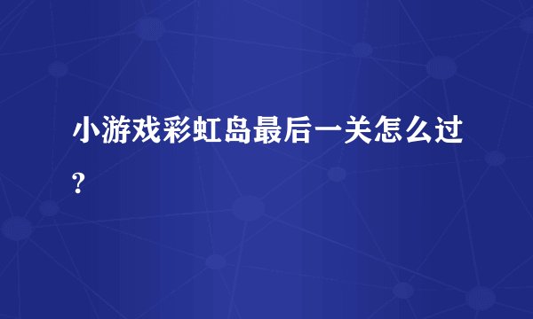 小游戏彩虹岛最后一关怎么过?