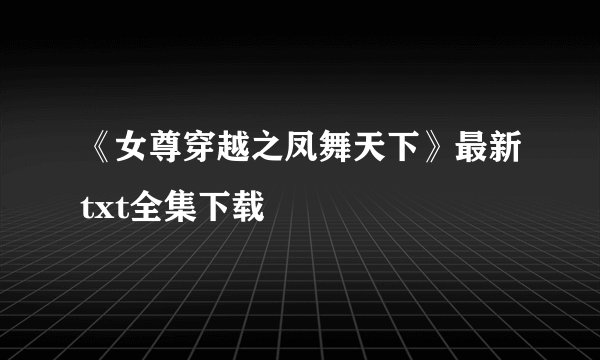 《女尊穿越之凤舞天下》最新txt全集下载