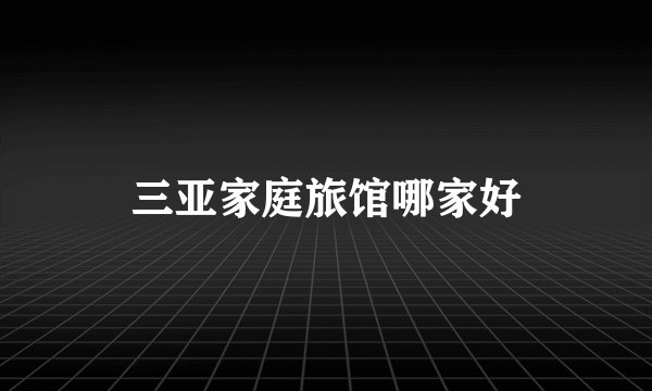 三亚家庭旅馆哪家好