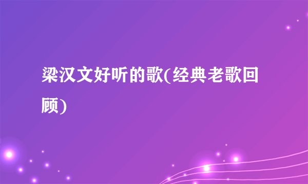 梁汉文好听的歌(经典老歌回顾)