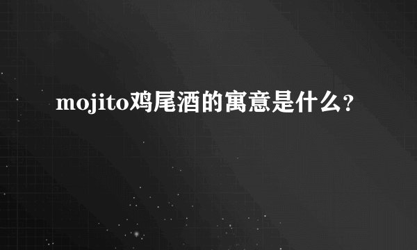 mojito鸡尾酒的寓意是什么？