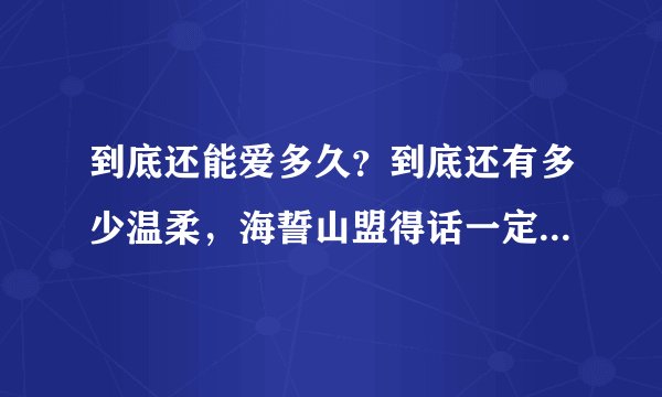 到底还能爱多久？到底还有多少温柔，海誓山盟得话一定不会长久，歌词小夫妻时代