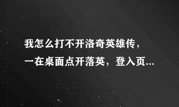 我怎么打不开洛奇英雄传，　一在桌面点开落英，登入页面一出现马上就关掉了