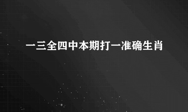一三全四中本期打一准确生肖