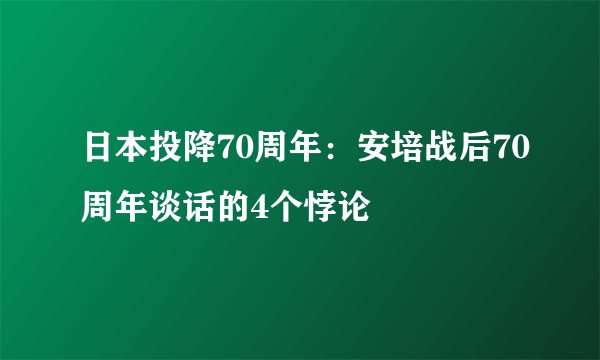 日本投降70周年：安培战后70周年谈话的4个悖论