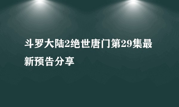 斗罗大陆2绝世唐门第29集最新预告分享