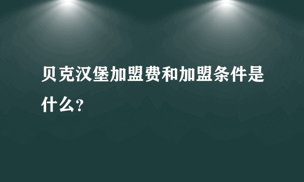 贝克汉堡加盟费和加盟条件是什么？