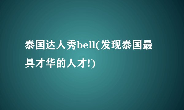 泰国达人秀bell(发现泰国最具才华的人才!)