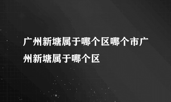 广州新塘属于哪个区哪个市广州新塘属于哪个区