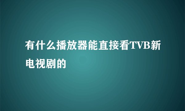 有什么播放器能直接看TVB新电视剧的