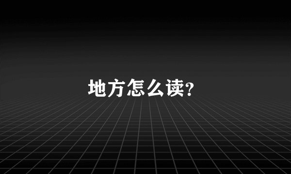 地方怎么读？