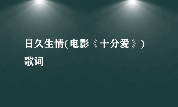 日久生情(电影《十分爱》) 歌词