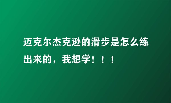 迈克尔杰克逊的滑步是怎么练出来的，我想学！！！