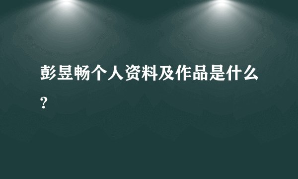彭昱畅个人资料及作品是什么?