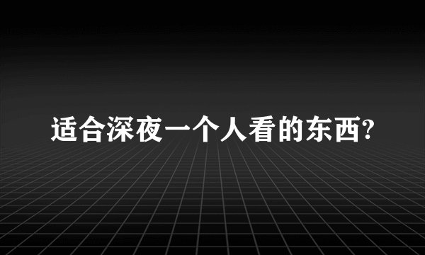 适合深夜一个人看的东西?