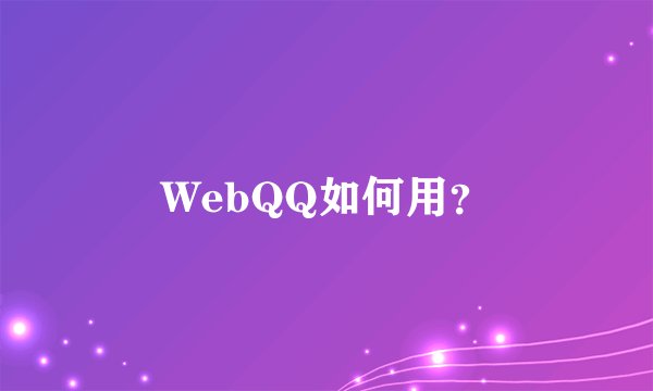 WebQQ如何用？
