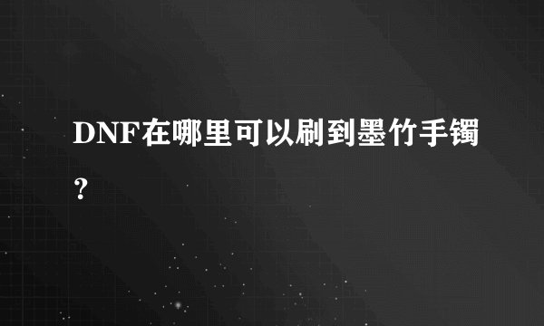 DNF在哪里可以刷到墨竹手镯？