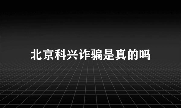 北京科兴诈骗是真的吗