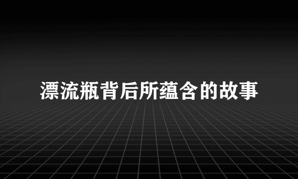 漂流瓶背后所蕴含的故事