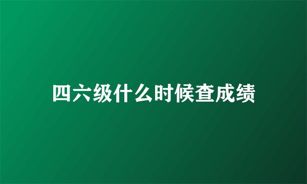 四六级什么时候查成绩