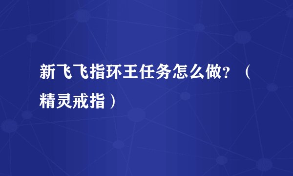 新飞飞指环王任务怎么做？（精灵戒指）