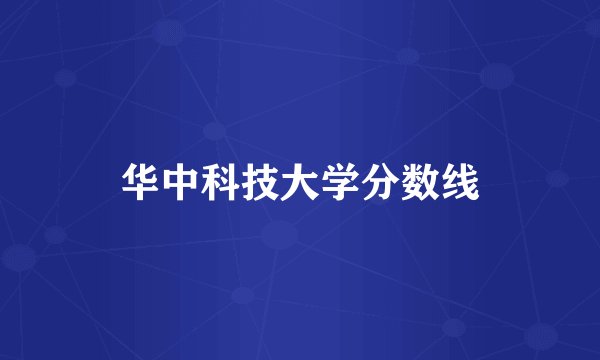 华中科技大学分数线