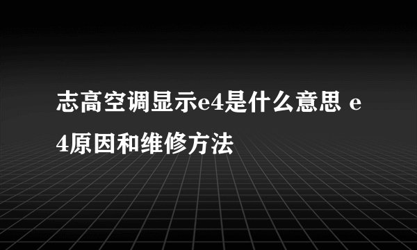 志高空调显示e4是什么意思 e4原因和维修方法