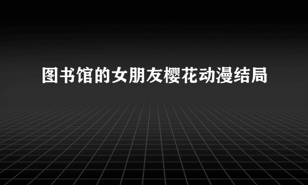 图书馆的女朋友樱花动漫结局