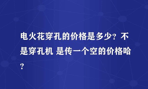 电火花穿孔的价格是多少？不是穿孔机 是传一个空的价格哈？