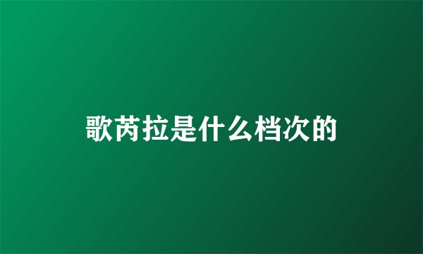 歌芮拉是什么档次的