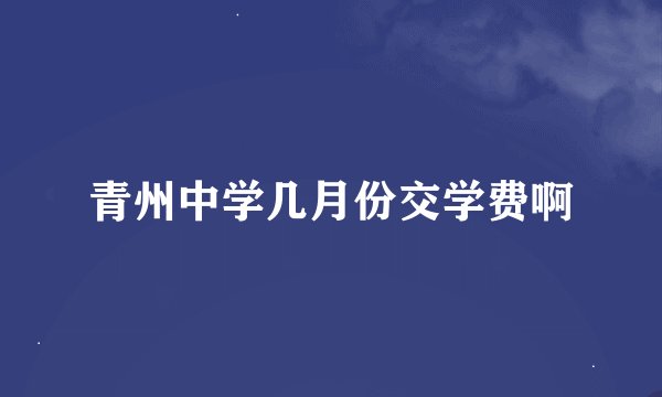 青州中学几月份交学费啊