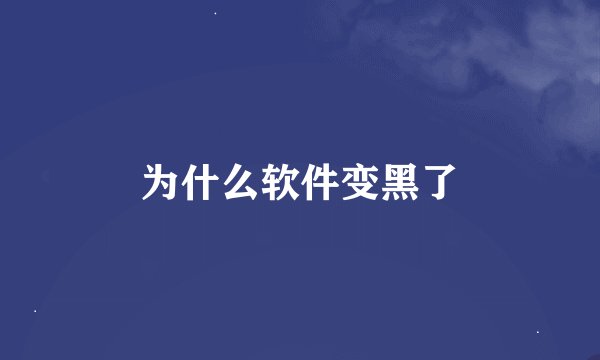 为什么软件变黑了