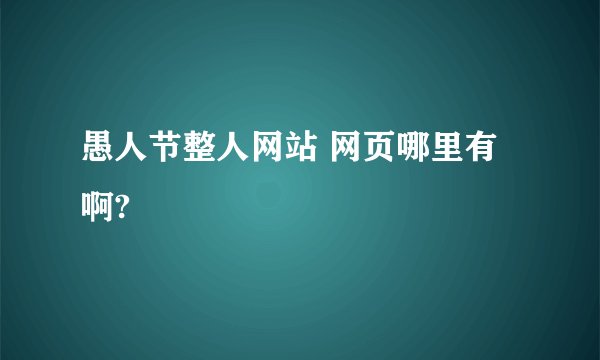 愚人节整人网站 网页哪里有啊?