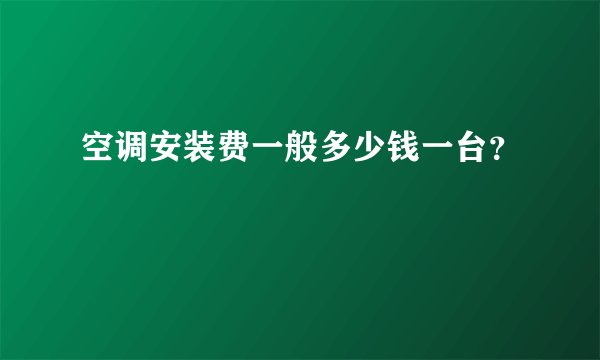 空调安装费一般多少钱一台？