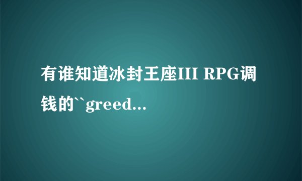有谁知道冰封王座III RPG调钱的``greedisgood``怎么调多点儿的钱呀!?