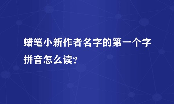 蜡笔小新作者名字的第一个字拼音怎么读？